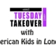 Tuesday Takeover w American Kids in London